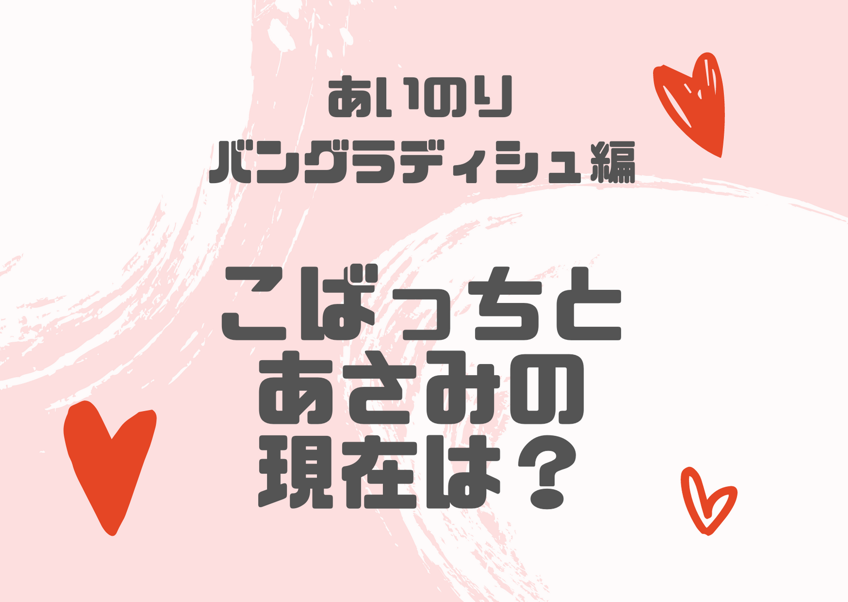 こばっちとあさみ あいのりバングラディシュの現在は 破局しているって本当 アラサー独身olの恋愛バラエティ研究所